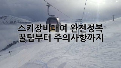 스키장비대여 완전정복!⛷️ 꿀팁부터 주의사항까지 💯